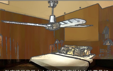 卧室装吊扇风水上说法电风扇放什么位置最好