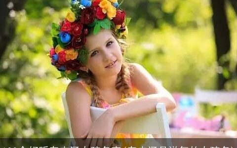 100个好听有内涵女孩名字(有内涵且洋气的女孩名)