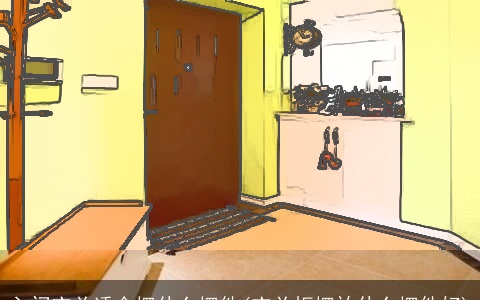 入门玄关适合摆什么摆件(玄关柜摆放什么摆件好)