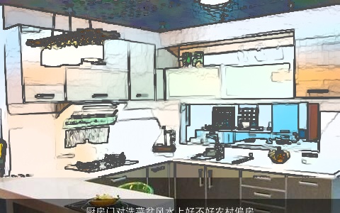 厨房门对洗菜盆风水上好不好农村偏房东屋做厨房洗菜盆能和厨房门正对着吗