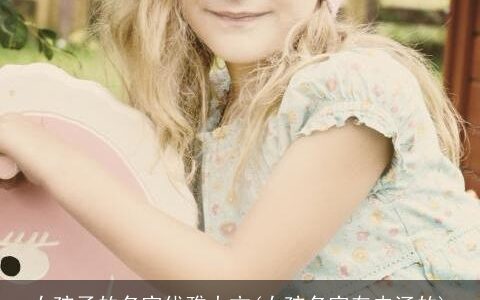 女孩子的名字优雅大方(女孩名字有内涵的)