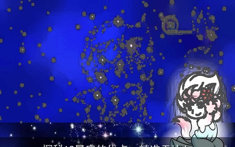 探秘12星座的优点，精准无比！