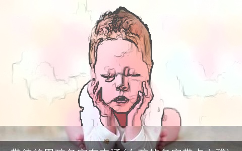 带伟的男孩名字有内涵(女孩的名字带点文雅)