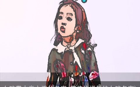 女孩带火旁文雅的名字(带依的洋气的女孩名字)