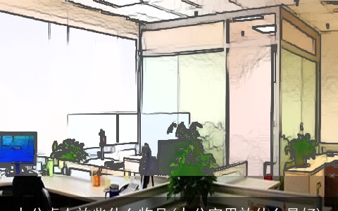 办公桌上放些什么物品(办公室里放什么最好)