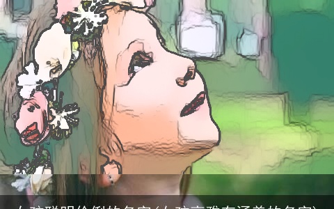 女孩聪明伶俐的名字(女孩高雅有涵养的名字)