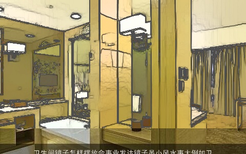 卫生间镜子怎样摆放会事业发达镜子虽小风水事大例如卫生间的镜子越大一定程度上预示着人未来的运势就会越好