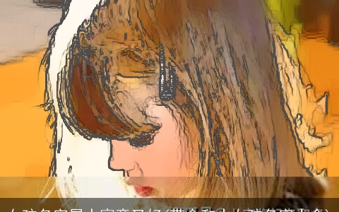 女孩名字属水寓意又好(带金和水女孩名字大全)