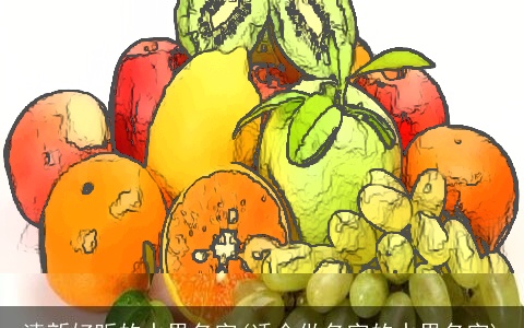 清新好听的水果名字(适合做名字的水果名字)