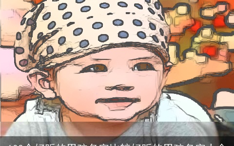 100个好听的男孩名字比较好听的男孩名字大全