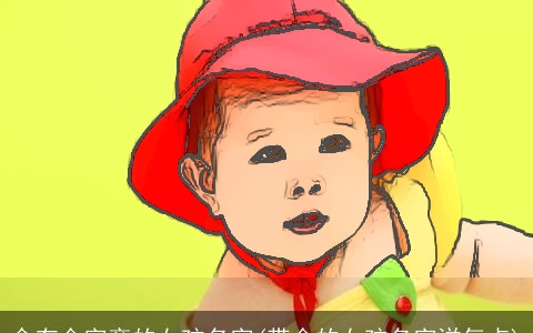 含有金字旁的女孩名字(带金的女孩名字洋气点)