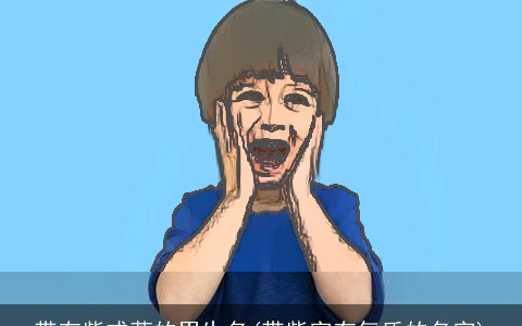 带有紫或萱的男生名(带紫字有气质的名字)