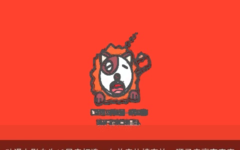 动漫电影专为12星座打造，白羊座热情奔放，狮子座豪爽直率