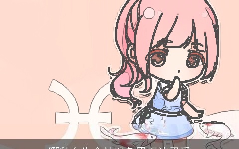 哪种女生会让双鱼男无法忍受