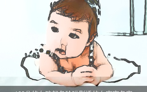 100分的女孩起名玲珑剔透的女宝宝名字