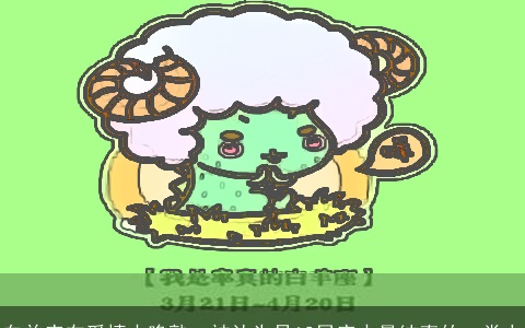 白羊座在爱情中晚熟，被认为是12星座中最纯真的一类人