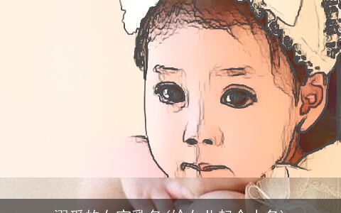 溺爱的女宝乳名(给女儿起个小名)