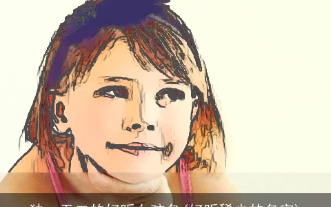 独一无二的好听女孩名(好听稀少的名字)