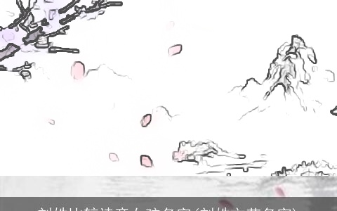 刘姓比较诗意女孩名字(刘姓文艺名字)