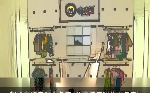 想给童装店起个名字(开童装店叫什么名字)