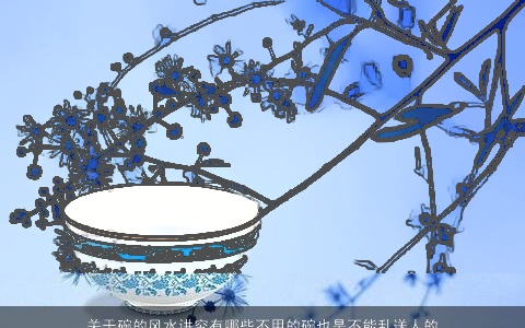 关于碗的风水讲究有哪些不用的碗也是不能乱送人的碗代表完了就是完蛋了的意思除非是寿碗这个可以送