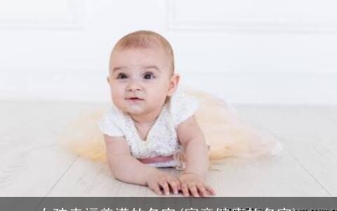 女孩幸福美满的名字(寓意健康的名字)