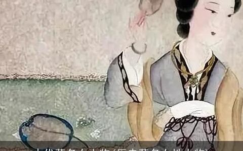 古代著名女人物(历史著名女性人物)