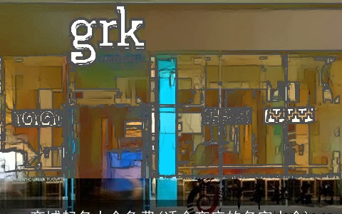 商城起名大全免费(适合商店的名字大全)