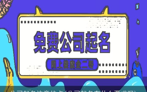 公司起名注意的点(公司起名有什么要求吗)