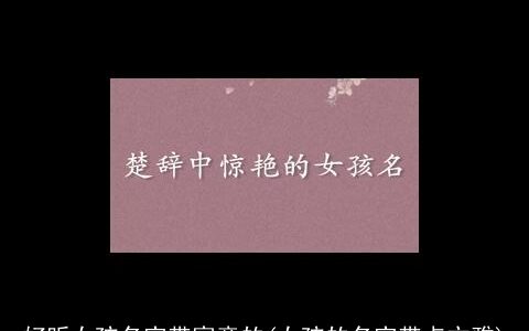 好听女孩名字带寓意的(女孩的名字带点文雅)