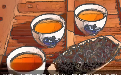 都有什么茶叶名字大全图片(四个字的茶叶名字)