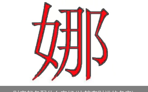 财字起名配什么字好(比较有财运的名字)