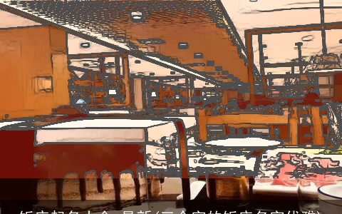 饭店起名大全 最新(三个字的饭店名字优雅)