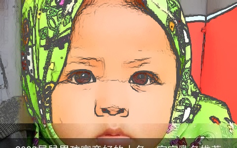 2023属鼠男孩寓意好的小名，宝宝乳名推荐