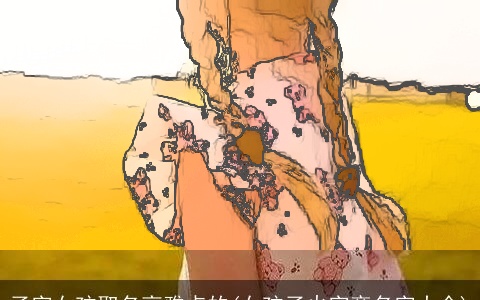 子字女孩取名高雅点的(女孩子火字旁名字大全)