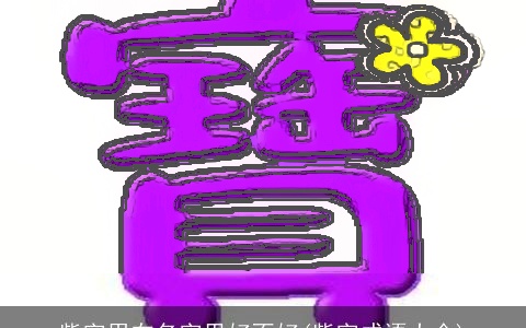 紫字用在名字里好不好(紫字成语大全)