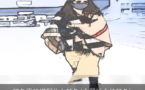 驼色不能搭配什么颜色(今日适合的颜色)