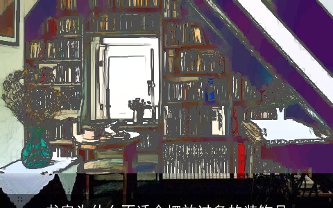 书房为什么不适合摆放过多的装饰品