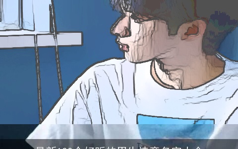 最新100个好听的男生诗意名字大全