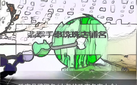 珠宝品牌取名(大气的珠宝名字大全)