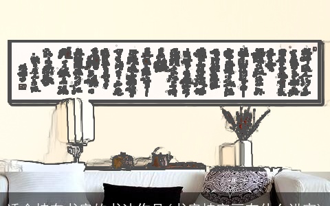 适合挂在书房的书法作品(书房挂字画有什么讲究)