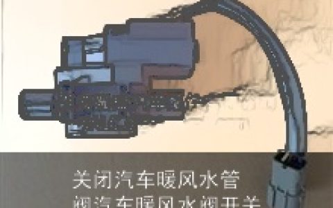 关闭汽车暖风水管阀汽车暖风水阀开关
