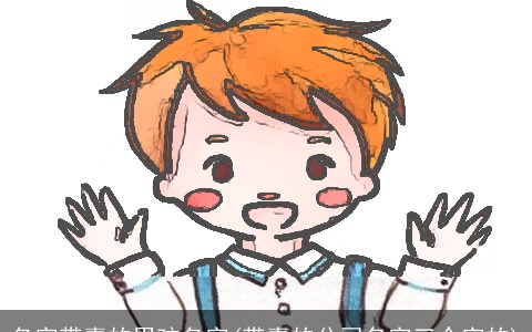 名字带嘉的男孩名字(带嘉的公司名字三个字的)