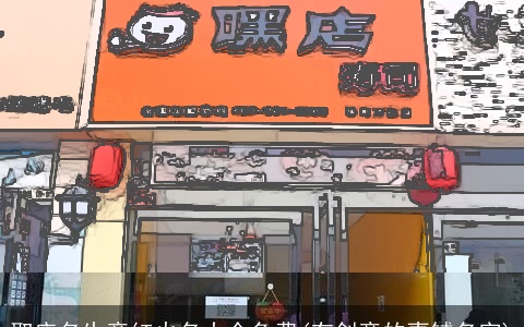 取店名生意红火名大全免费(有创意的喜铺名字)