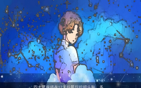 四大星座将在12天后展现聪明头脑、多情浪漫、重情义轻财、事业发展顺遂之貌