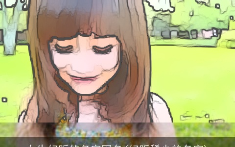 女生好听的名字网名(好听稀少的名字)