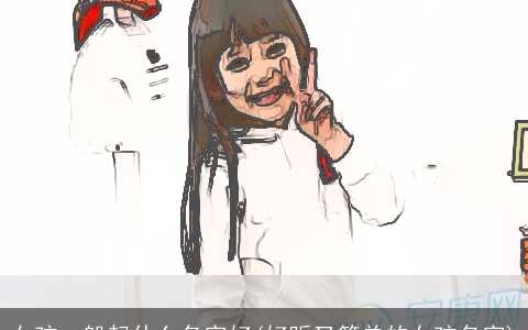 女孩一般起什么名字好(好听又简单的女孩名字)