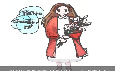 女孩时尚气质名字(洋气时尚的女孩名字大全)