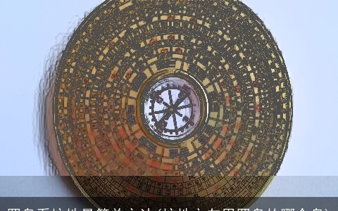 罗盘看坟地最简单方法(坟地立向用罗盘的哪个盘)