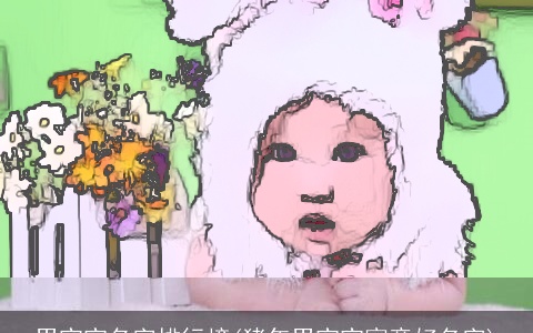 男宝宝名字排行榜(猪年男宝宝寓意好名字)